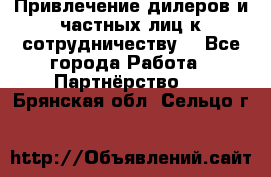 Привлечение дилеров и частных лиц к сотрудничеству. - Все города Работа » Партнёрство   . Брянская обл.,Сельцо г.